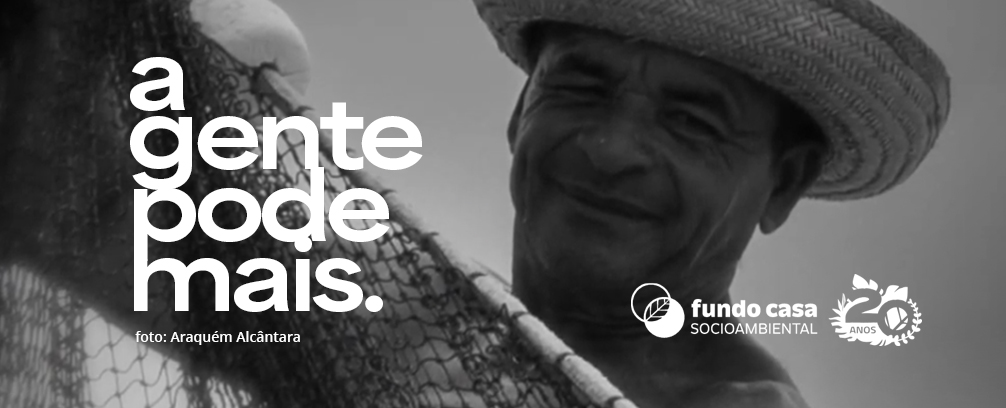 Fundo Casa Socioambiental e A Gente Pode Mais